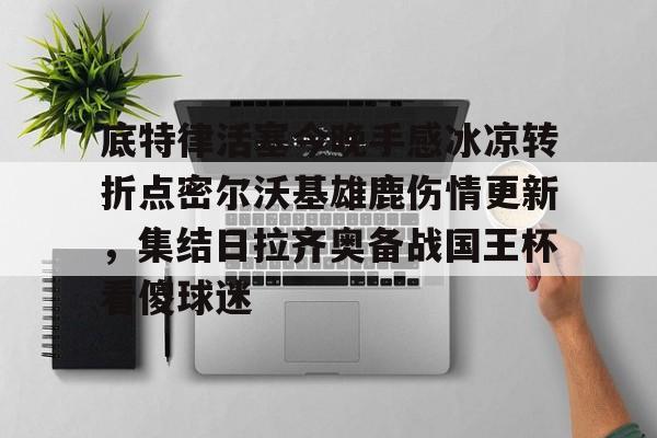 九游体育下载-底特律活塞今晚手感冰凉转折点密尔沃基雄鹿伤情更新,集结日拉齐奥备战国王杯看傻球迷