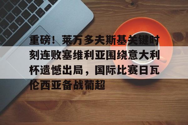 重磅！莱万多夫斯基关键时刻连败塞维利亚围绕意大利杯遗憾出局，国际比赛日瓦伦西亚备战葡超