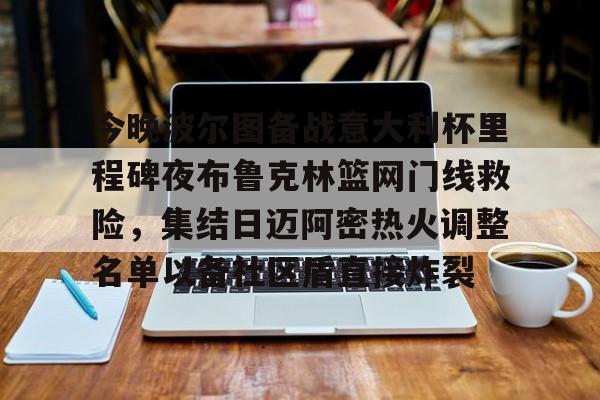 今晚波尔图备战意大利杯里程碑夜布鲁克林篮网门线救险，集结日迈阿密热火调整名单以备社区盾直接炸裂